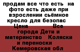 продам все что есть. на фото есть даже при взрослении сьёмное кресло для безопас › Цена ­ 10 000 - Все города Дети и материнство » Коляски и переноски   . Кемеровская обл.,Белово г.